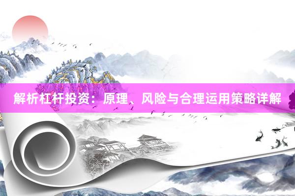 解析杠杆投资：原理、风险与合理运用策略详解