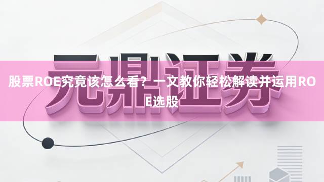 股票ROE究竟该怎么看？一文教你轻松解读并运用ROE选股
