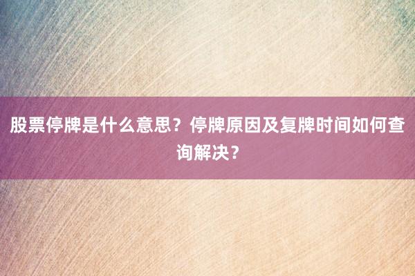 股票停牌是什么意思？停牌原因及复牌时间如何查询解决？