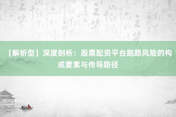 【解析型】深度剖析：股票配资平台跑路风险的构成要素与传导路径