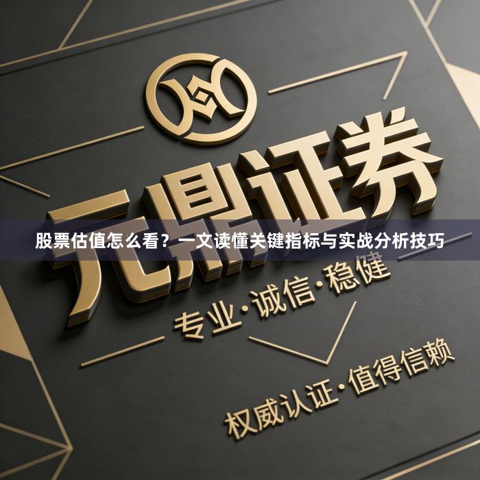 股票估值怎么看？一文读懂关键指标与实战分析技巧