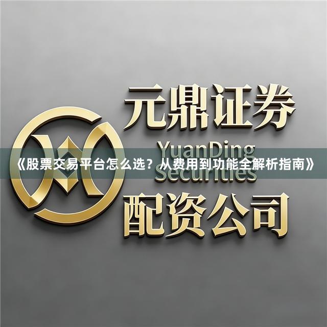 《股票交易平台怎么选？从费用到功能全解析指南》