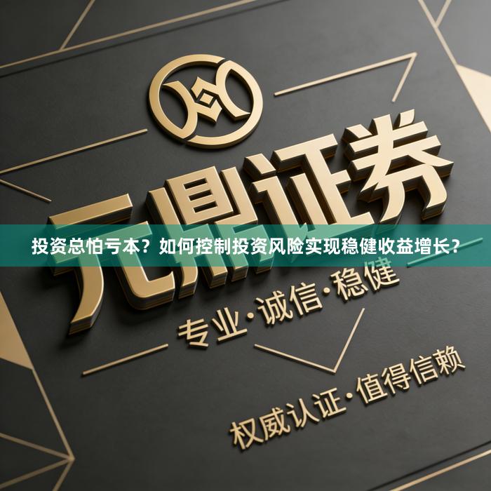 投资总怕亏本？如何控制投资风险实现稳健收益增长？
