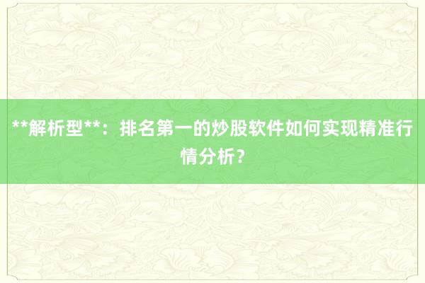 **解析型**：排名第一的炒股软件如何实现精准行情分析？