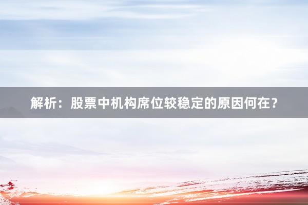解析：股票中机构席位较稳定的原因何在？
