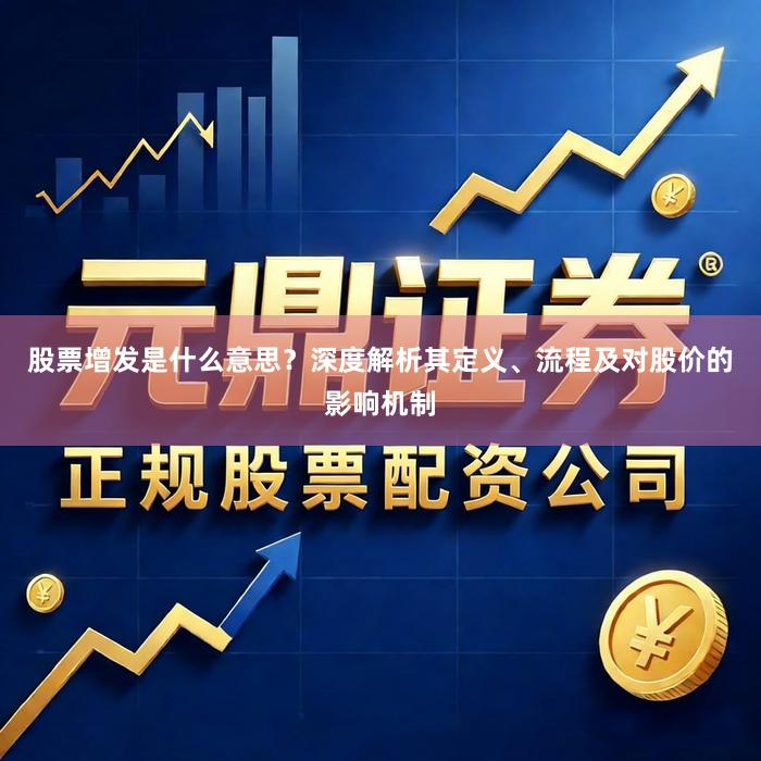 股票增发是什么意思？深度解析其定义、流程及对股价的影响机制