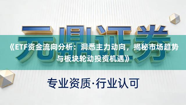 《ETF资金流向分析：洞悉主力动向，揭秘市场趋势与板块轮动投资机遇》