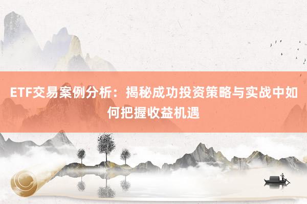 ETF交易案例分析：揭秘成功投资策略与实战中如何把握收益机遇