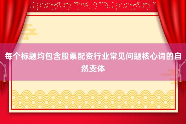 每个标题均包含股票配资行业常见问题核心词的自然变体