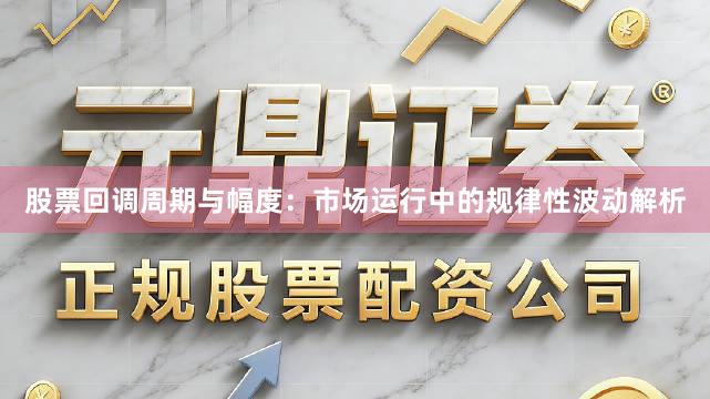 股票回调周期与幅度：市场运行中的规律性波动解析