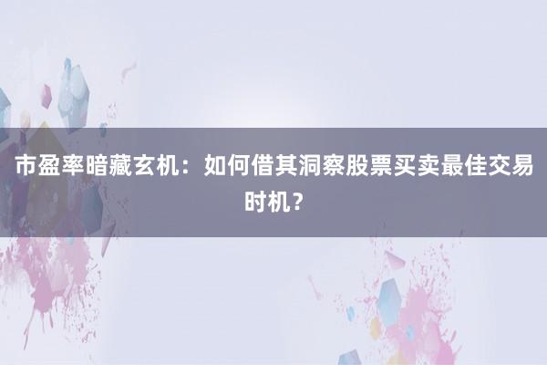 市盈率暗藏玄机:如何借其洞察股票买卖最佳交易时机?