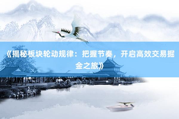 《揭秘板块轮动规律：把握节奏，开启高效交易掘金之旅》