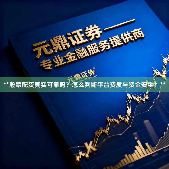 **股票配资真实可靠吗？怎么判断平台资质与资金安全？**