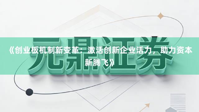 《创业板机制新变革：激活创新企业活力，助力资本新腾飞》