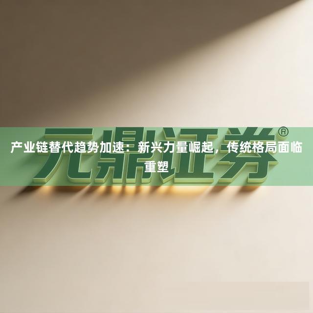 产业链替代趋势加速：新兴力量崛起，传统格局面临重塑