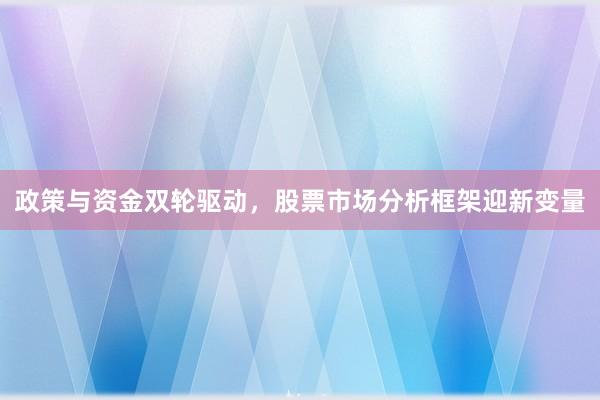 政策与资金双轮驱动，股票市场分析框架迎新变量