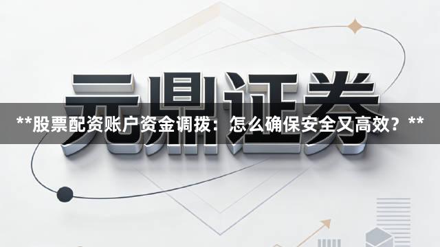 **股票配资账户资金调拨：怎么确保安全又高效？**
