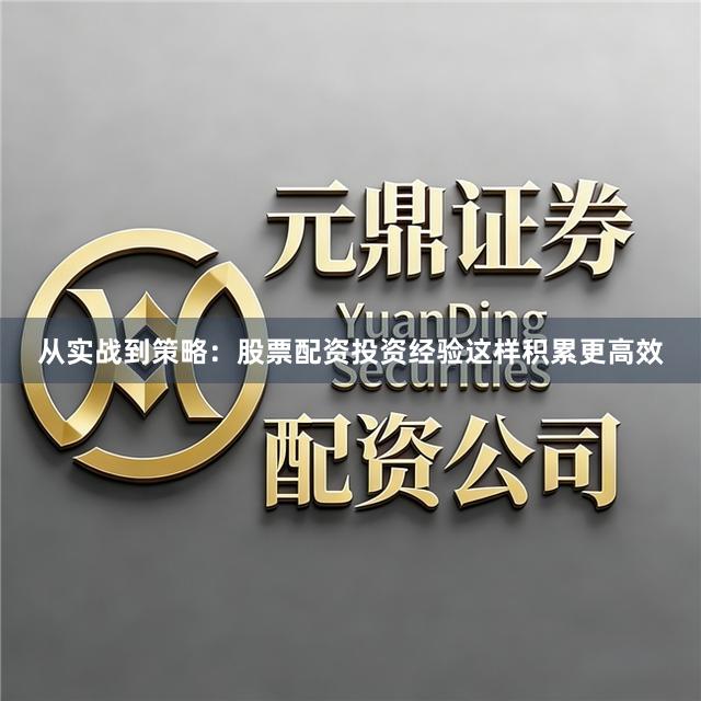 从实战到策略：股票配资投资经验这样积累更高效