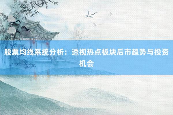 股票均线系统分析：透视热点板块后市趋势与投资机会
