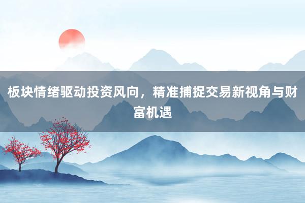 板块情绪驱动投资风向，精准捕捉交易新视角与财富机遇