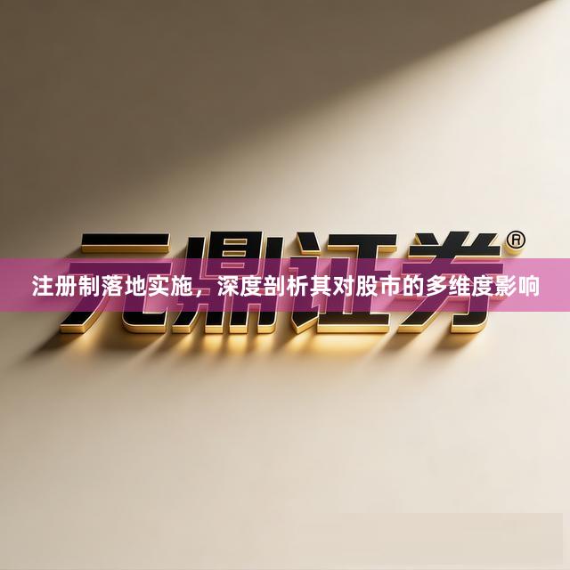注册制落地实施，深度剖析其对股市的多维度影响