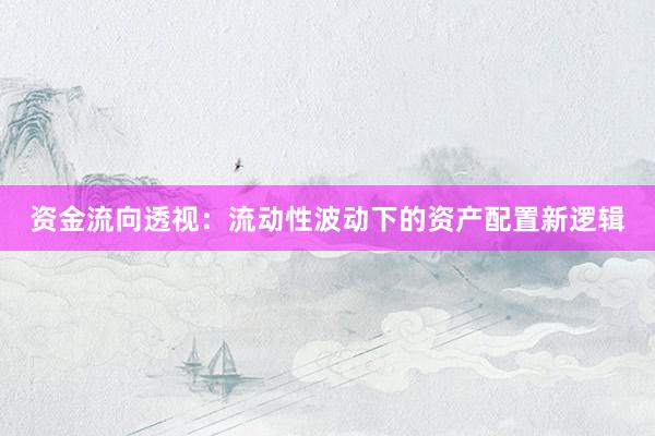 资金流向透视：流动性波动下的资产配置新逻辑