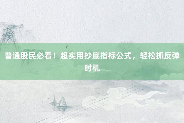 普通股民必看！超实用抄底指标公式，轻松抓反弹时机
