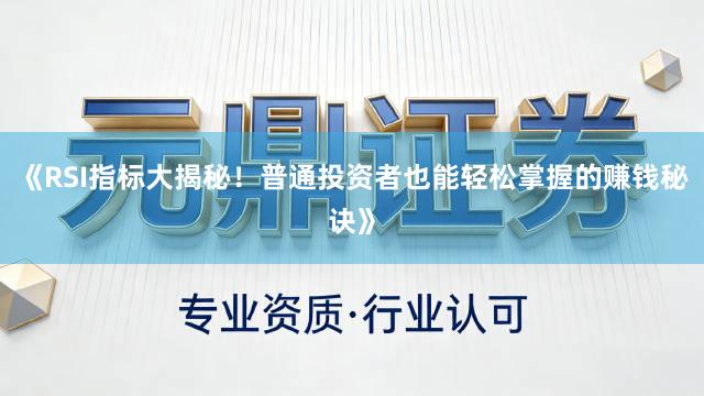 《RSI指标大揭秘！普通投资者也能轻松掌握的赚钱秘诀》