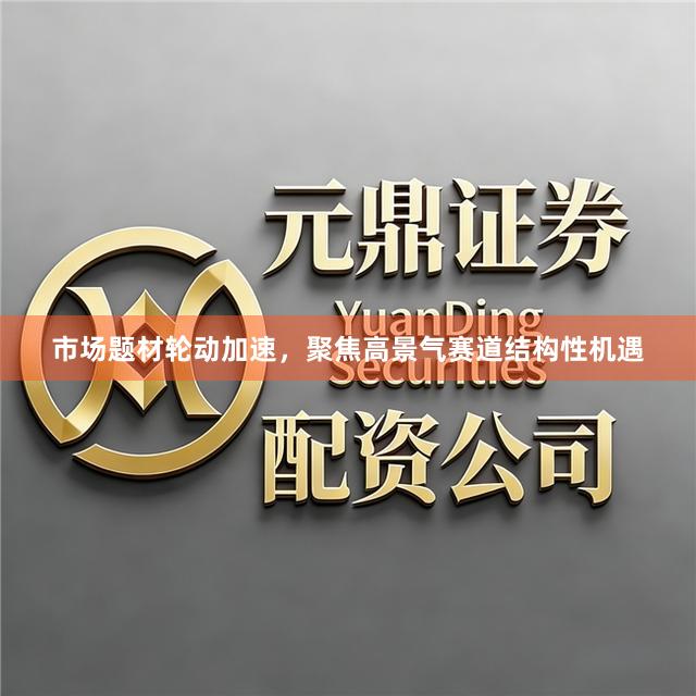 市场题材轮动加速，聚焦高景气赛道结构性机遇