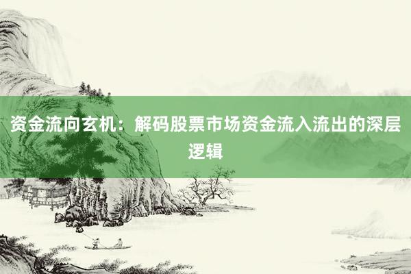 资金流向玄机：解码股票市场资金流入流出的深层逻辑