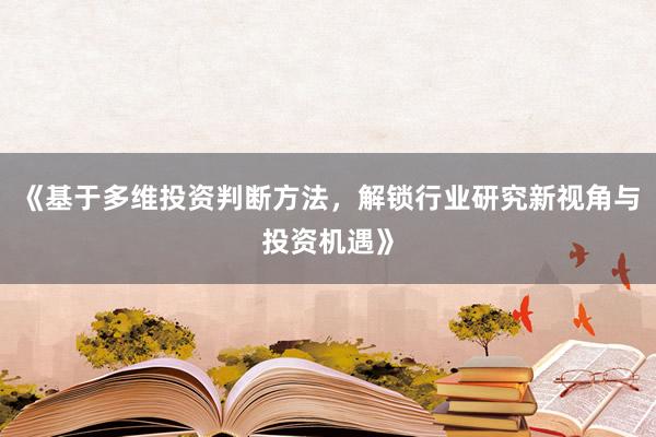 《基于多维投资判断方法，解锁行业研究新视角与投资机遇》