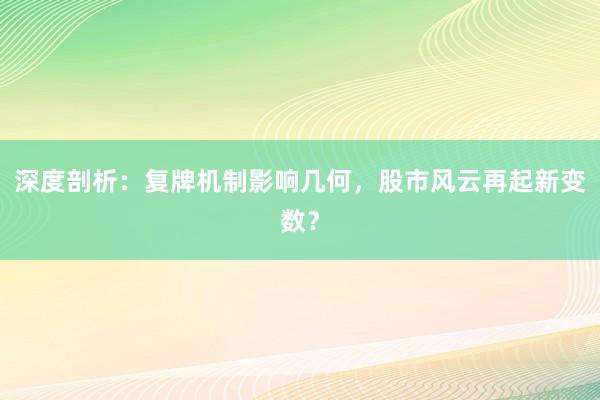 深度剖析：复牌机制影响几何，股市风云再起新变数？