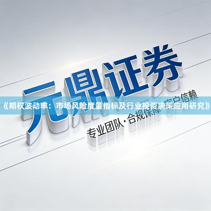 《期权波动率：市场风险度量指标及行业投资决策应用研究》
