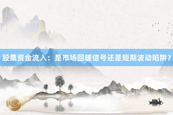 股票资金流入：是市场回暖信号还是短期波动陷阱？