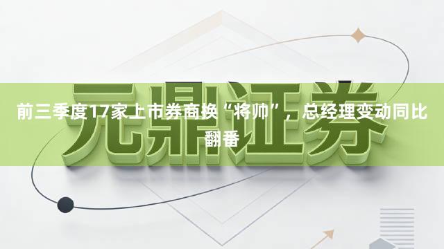 前三季度17家上市券商换“将帅”，总经理变动同比翻番