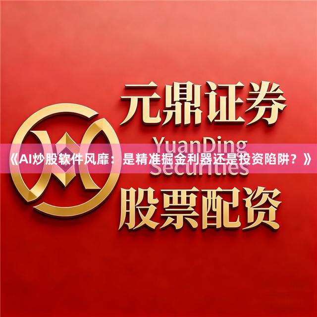 《AI炒股软件风靡：是精准掘金利器还是投资陷阱？》