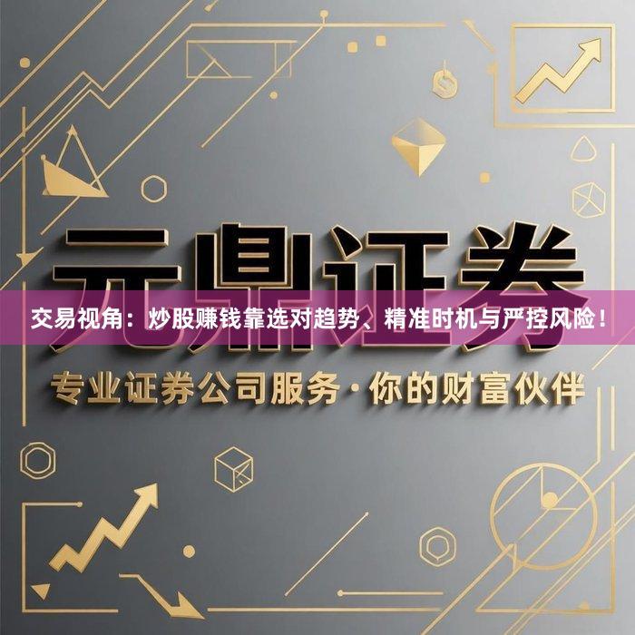 交易视角：炒股赚钱靠选对趋势、精准时机与严控风险！