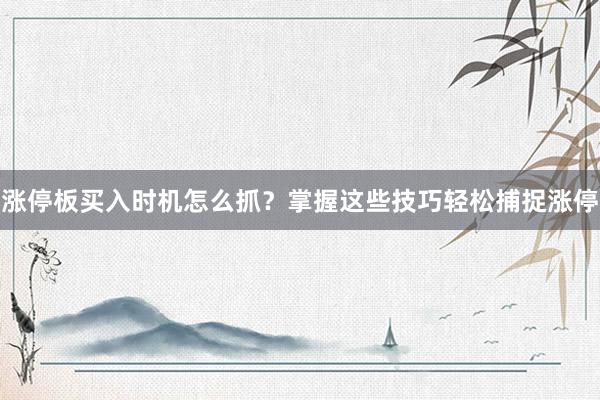 涨停板买入时机怎么抓?掌握这些技巧轻松捕捉涨停