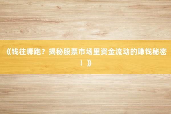 《钱往哪跑？揭秘股票市场里资金流动的赚钱秘密！》