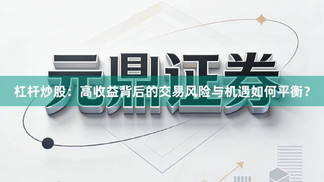 杠杆炒股：高收益背后的交易风险与机遇如何平衡？