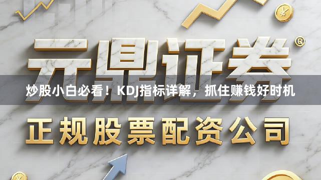 炒股小白必看！KDJ指标详解，抓住赚钱好时机