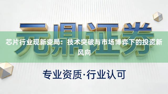 芯片行业现新变局：技术突破与市场博弈下的投资新风向